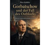 Gorbatschow und der Fall des Ostblocks: Reform, Freiheit und der Wandel einer Welt