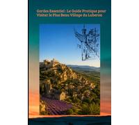 Gordes Essentiel : Le Guide Pratique pour Visiter le Plus Beau Village du Luberon: Plus Beau Village du Monde: 10 (TOURISME EN FRANCE)