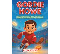 Gordie Howe: From Prairie Dreams to Hockey Greatness - An Inspiring Sports Biography for Young Readers