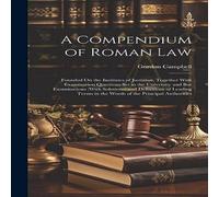 Gordon Campbell A Compendium of Roman Law: Founded On the Institutes of Justinian Gordon Campbell Multicolor