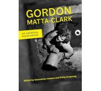Gordon Matta-Clark : An Archival Sourcebook