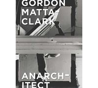 Gordon Matta-Clark: Anarchitect