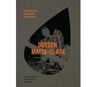 Gordon Matta-Clark: Experience Becomes The Object