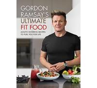 Gordon Ramsay Ultimate Fit Food : Mouth-watering recipes to fuel you for life