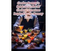 Gordon Ramsay's Spirited Elixirs: 97 Cocktail Creations Inspired by the Ramsay Touch