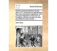 Gore's Liverpool Directory, for the Year 1774: Containing an Alphabetical List of the Merchants, Tradesmen, and Principal Inhabitants of the Town of ... as They Are Affixed to Their Houses. ...