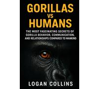 Gorillas vs Humans: The Most Fascinating Secrets of Gorilla Behavior, Communication, and Relationships Compared to Mankind (Animal Communication, Animal Behavior)