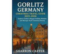 Gorlitz Germany Christmas Travel Guide 2025-2026: Explore Görlitz’s Elegant Holiday Markets and Baroque-Style Christmas Beauty (Winter and Christmas 2025-2026 Travel Guide and Vacation Book)