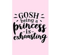 Gosh Being A Princess Is Exhausting: Lined Blank Notebook Journal With Funny Sassy Saying On Cover, Great Gifts For Coworkers, Employees, Women, And Staff Members