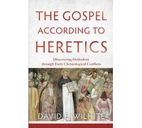 Gospel according to Heretics: Discovering Orthodoxy Through Early Christological Conflicts