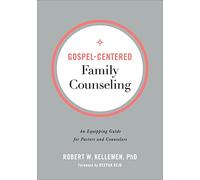Gospel-Centered Family Counseling: An Equipping Guide for Pastors and Counselors