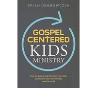 Gospel-Centered Kids Ministry: How the gospel will transform your kids, your church, your community, and the world