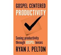 Gospel Centered Productivity: Seeing Productivity Through Gospel Lenses: Volume 1 (Everyday Leadership Series)