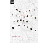 Gospel-Centered Youth Ministry : A Practical Guide