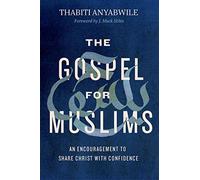 Gospel for Muslims, The: An Encouragement to Share Christ with Confidence