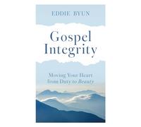 Gospel Integrity : Moving Your Heart from Duty to Beauty