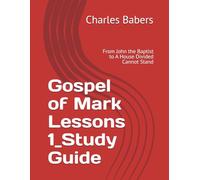 Gospel of Mark Lessons 1_Study Guide: From John the Baptist to A House Divided Cannot Stand (The Gospel of Mark Lesson Series)