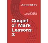 Gospel of Mark Lessons 3: From The Syro-Phoenician Woman to Suffer the Little Children (The Gospel of Mark Lesson Series)