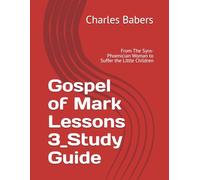 Gospel of Mark Lessons 3_Study Guide: From The Syro-Phoenician Woman to Suffer the Little Children (The Gospel of Mark Lesson Series)
