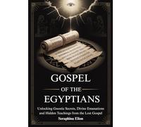 GOSPEL OF THE EGYPTIANS: Unlocking Gnostic Secrets, Divine Emanations and Hidden Teachings from the Lost Gospel