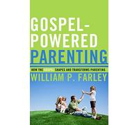 Gospel-Powered Parenting, How the Gospel Shapes and Transforms Parenting