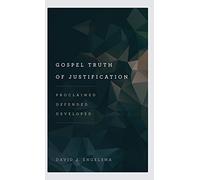 Gospel Truth of Justification: Proclaimed, Defended, Developed