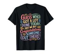 Got A Lot Done Today Not Me Congrats to Someone T-Shirt