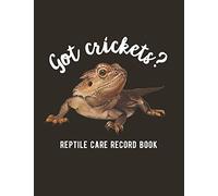 Got Cricket?: Reptile Care Record Book For Pet Bearded Dragon / Lizard / Gecko / Chameleon / Iguana
