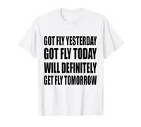 Got Fly Yesterday Got Fly Today Will Definitely Fly Tomorrow T-Shirt