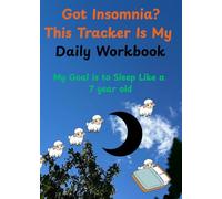 Got Insomnia? This Tracker Is My Daily Workbook-My Goal is to Sleep Like a 7 year old: How to Sleep Better: A Prompted Journal for Building Restful ... and Overcoming the Middle of Night Wake ups