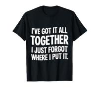 Got It Together Just Forgot Where I Put It |- T-Shirt