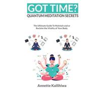 GOT TIME? Quantum Meditation Secrets: The Ultimate Guide To Maintain And or Reclaim The Vitality of Your Body