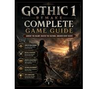 GOTHIC 1 REMAKE COMPLETE GAME GUIDE: Master Character Builds, Combat Tactics, Faction Choices, Hidden Secrets, and 100% Completion