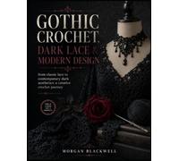 GOTHIC CROCHET, DARK LACE & MODERN DESIGN: From Classic Lace to Contemporary Dark Aesthetics: A Creative Crochet Journey