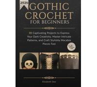 Gothic Crochet for Beginners: 30 Captivating Projects to Express Your Dark Creativity, Master Intricate Patterns, and Craft Stylishly Macabre Pieces Fast