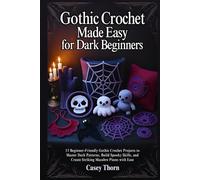 Gothic Crochet Made Easy for Dark Beginners: 15 Beginner-Friendly Gothic Crochet Projects to Master Dark Patterns, Build Spooky Skills, and Create Striking Macabre Pieces with Ease
