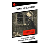 Gothic Horror Classics: The Bulwer-Lytton Collection: Victorian Occult Horror, Haunted Mansions, Mesmerism, and Forbidden Knowledge