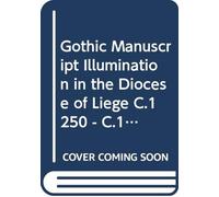 Gothic Manuscript Illumination in the Diocese of Liège (c.1250 - c.1330). Volume 1: (Low Countries Series 2) (Corpus of Illuminated Manuscripts)