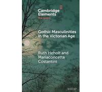Gothic Masculinities in the Victorian Age (Elements in the Gothic)