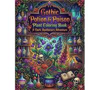 Gothic Potion & Poison Plant Coloring Book: A Dark Apothecary Adventure: Dark Botanical Designs Filled With Witchy Potions Poison Flowers Skulls and Gothic Magic for Relaxation and Creativity