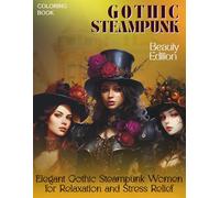 Gothic Steampunk Coloring Book - Beauty Edition - Elegant Gothic Steampunk Women for Relaxation and Stress Relief (Gothic Style For All Ages)