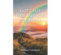 Gott hat eine Mission - Sie auch!: Wie Sie Ihr Leben durch Gott bereichern