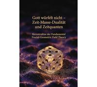 Gott würfelt nicht - Zeit-Masse-Dualität und Zeitquanten: Kernstruktur der Fundamental Fractal-Geometric Field Theory