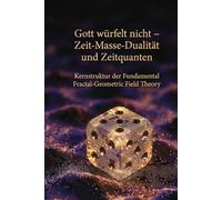 Gott würfelt nicht - Zeit-Masse-Dualität und Zeitquanten: Kernstruktur der Fundamental Fractal-Geometric Field Theory