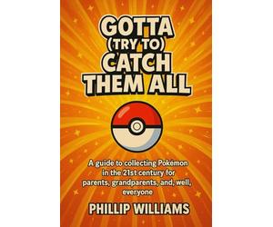 Gotta (try to) Catch ’Em All: A guide to collecting Pokémon in the 21st Century for parents, grandparents, and well everyone.
