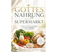 Gottesnahrung aus dem Supermarkt: Gottesnahrung einfach erklärt - das Praxisbuch für bewusste Ernährung ohne Verzicht mit natürlichen Lebensmitteln, ... und ehrlichem Essen statt Fertigprodukten
