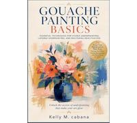 GOUACHE PAINTING BASICS: Essential Techniques for Visible Underpainting, Layered Overpainting, and Mastering Reactivation