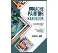 GOUACHE PAINTING HANDBOOK: The Complete Gouache Guide: Essential Step-by-Step Techniques, Tools, Brushwork, Blending, Layering, Projects & Color Mixing for Beginners-to-Advanced.
