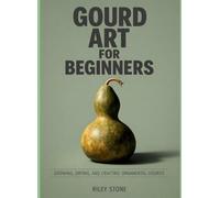GOURD ART FOR BEGINNERS: GROWING, DRYING, AND CRAFTING ORNAMENTAL GOURDS