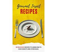 Gourmet Insect Recipes: 58 Delicious Recipes to Learn How to Cook Insects and Other Bugs